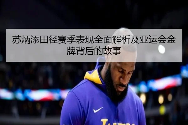 苏炳添田径赛季表现全面解析及亚运会金牌背后的故事